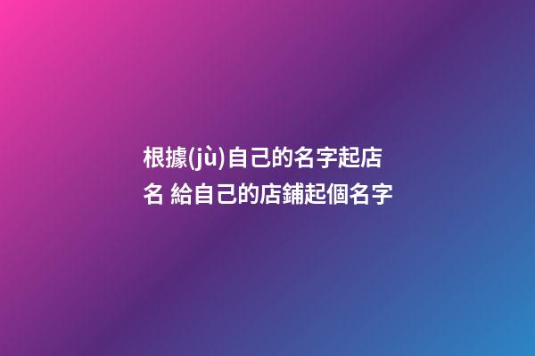 根據(jù)自己的名字起店名 給自己的店鋪起個名字-第1張-店鋪起名-玄機派